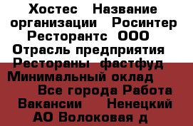 Хостес › Название организации ­ Росинтер Ресторантс, ООО › Отрасль предприятия ­ Рестораны, фастфуд › Минимальный оклад ­ 30 000 - Все города Работа » Вакансии   . Ненецкий АО,Волоковая д.